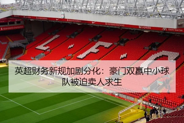 英超财务新规加剧分化：豪门双赢中小球队被迫卖人求生